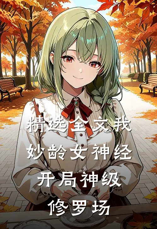 精选全文我，妙龄女神经，开局神级修罗场