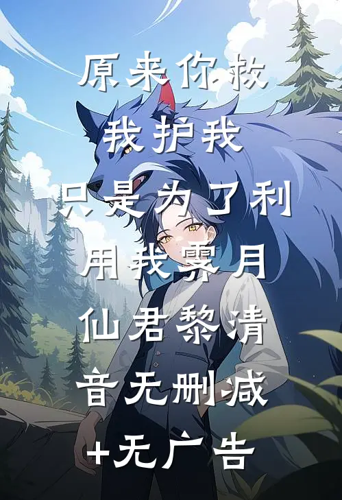 原来你救我护我，只是为了利用我霁月仙君黎清音无删减+无广告