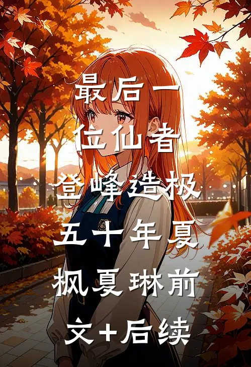 最后一位仙者，登峰造极五十年夏枫夏琳前文+后续