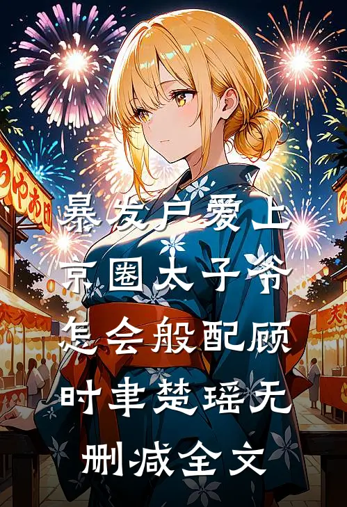 暴发户爱上京圈太子爷，怎会般配顾时聿楚瑶无删减全文