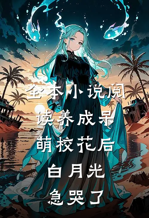 全本小说阅读养成呆萌校花后，白月光急哭了
