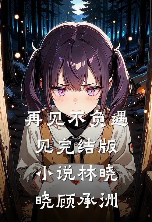 再见不负遇见完结版小说林晓晓顾承洲