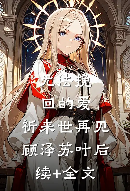 无法挽回的爱，祈来世再见顾泽苏叶后续+全文