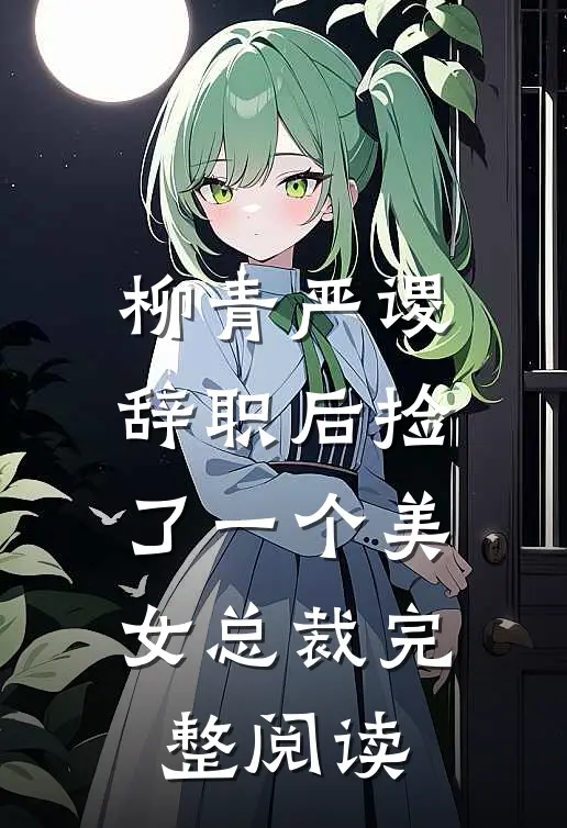 柳青严谡辞职后捡了一个美女总裁完整阅读