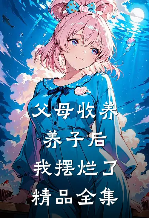 父母收养养子后，我摆烂了精品全集