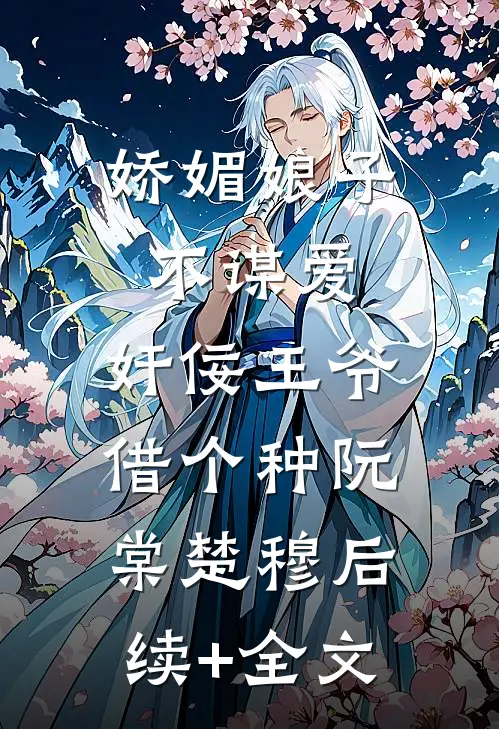 娇媚娘子不谋爱，奸佞王爷借个种阮棠楚穆后续+全文