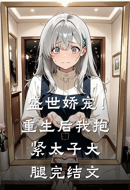 盛世娇宠！重生后我抱紧太子大腿完结文