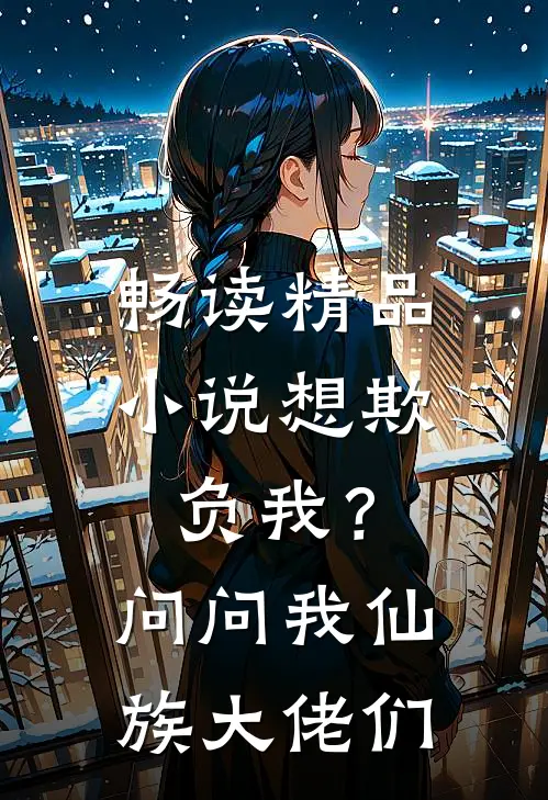畅读精品小说想欺负我？问问我仙族大佬们