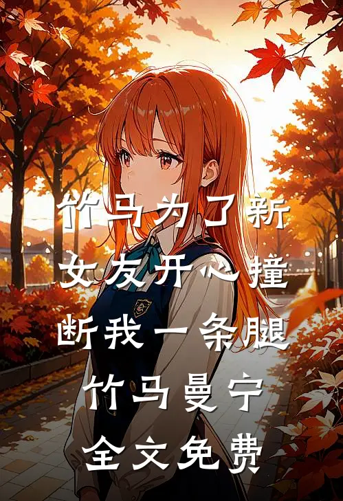 竹马为了新女友开心撞断我一条腿竹马曼宁全文免费