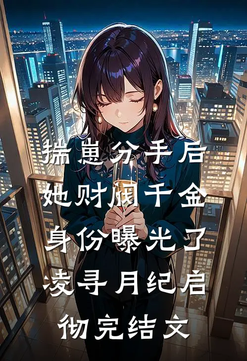 揣崽分手后，她财阀千金身份曝光了凌寻月纪启彻完结文