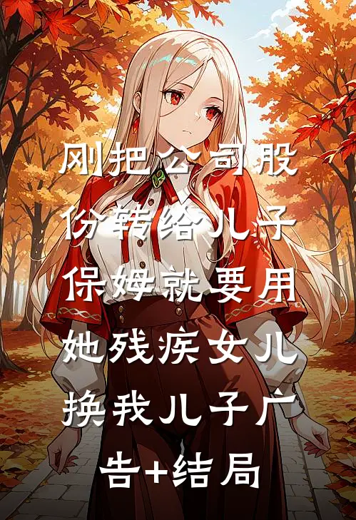 刚把公司股份转给儿子，保姆就要用她残疾女儿换我儿子广告+结局