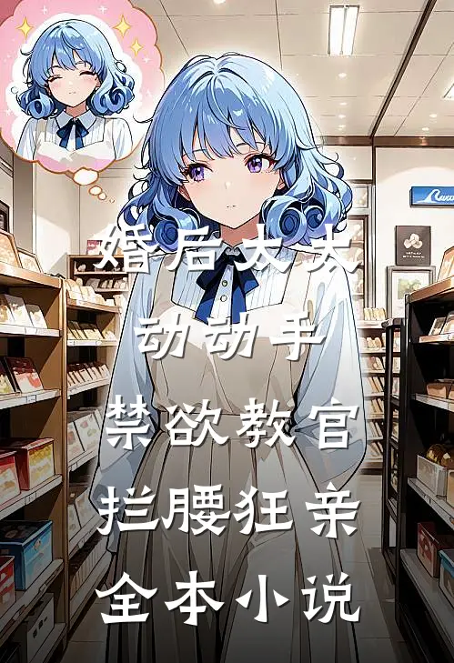 婚后太太动动手，禁欲教官拦腰狂亲全本小说