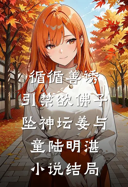 循循善诱，引禁欲佛子坠神坛姜与童陆明湛小说结局