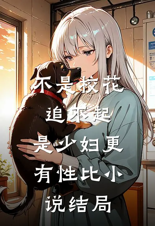 不是校花追不起，是少妇更有性比小说结局