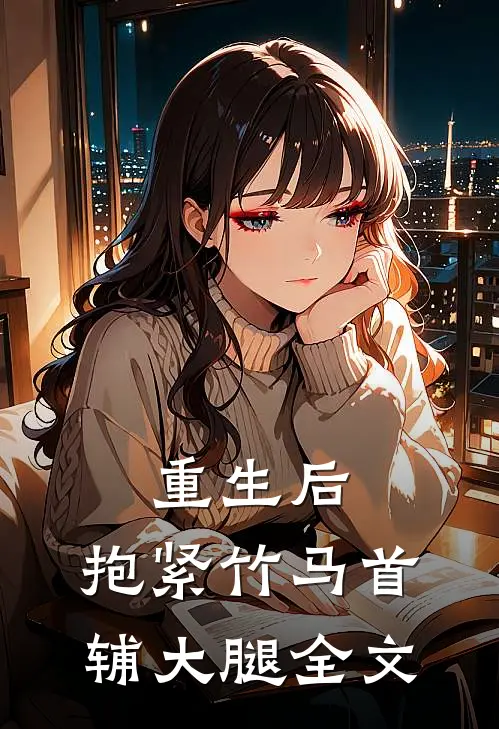 重生后，抱紧竹马首辅大腿全文