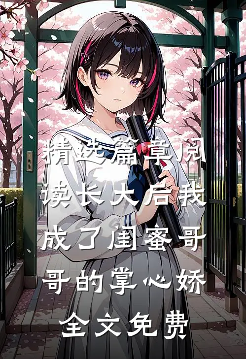 精选篇章阅读长大后我成了闺蜜哥哥的掌心娇全文免费
