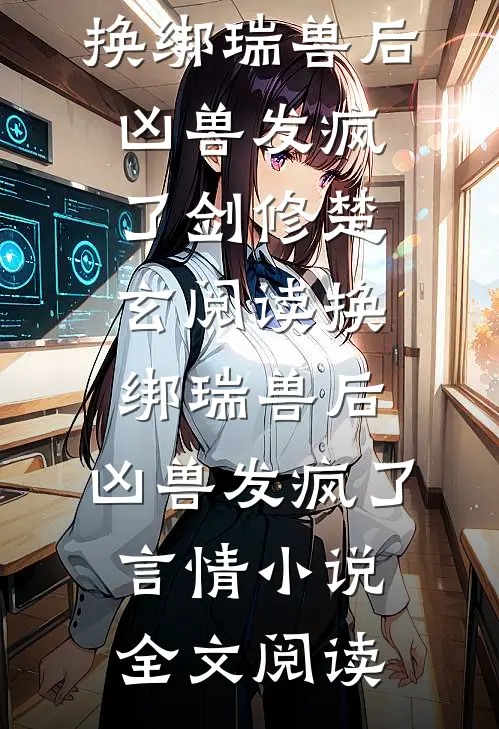 换绑瑞兽后，凶兽发疯了剑修楚玄阅读_换绑瑞兽后，凶兽发疯了言情小说全文阅读