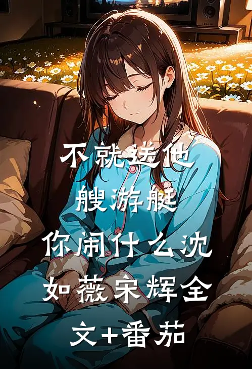 不就送他艘游艇，你闹什么沈如薇宋辉全文+番茄