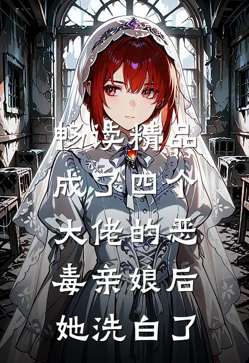 畅读精品成了四个大佬的恶毒亲娘后，她洗白了