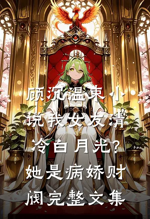 顾沉温束小说我女友清冷白月光?她是病娇财阀完整文集