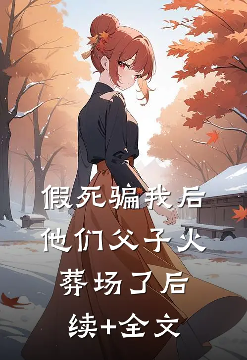 假死骗我后，他们父子火葬场了后续+全文