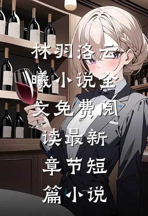 林羽洛云曦小说全文免费阅读最新章节短篇小说