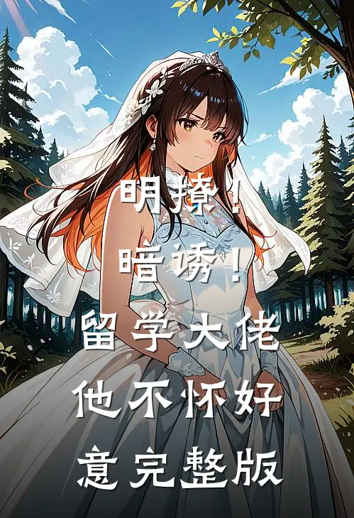 明撩！暗诱！留学大佬他不怀好意完整版