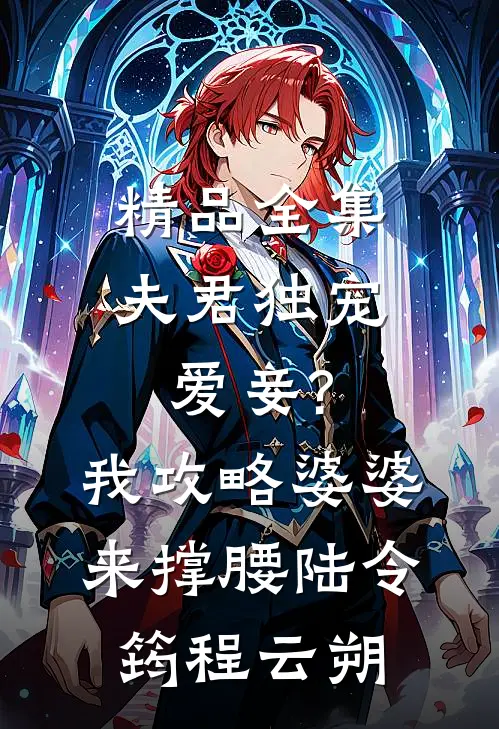 精品全集夫君独宠爱妾?我攻略婆婆来撑腰:陆令筠程云朔