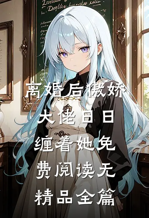 离婚后傲娇大佬日日缠着她免费阅读无精品全篇