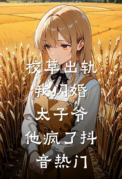 校草出轨，我闪婚太子爷，他疯了抖音热门