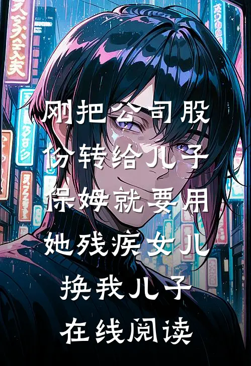 刚把公司股份转给儿子，保姆就要用她残疾女儿换我儿子在线阅读