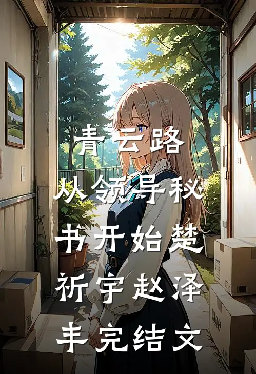 青云路：从领导秘书开始楚祈宇赵泽丰完结文