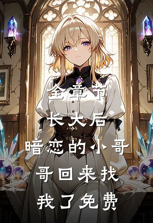 全章节长大后,暗恋的小哥哥回来找我了免费