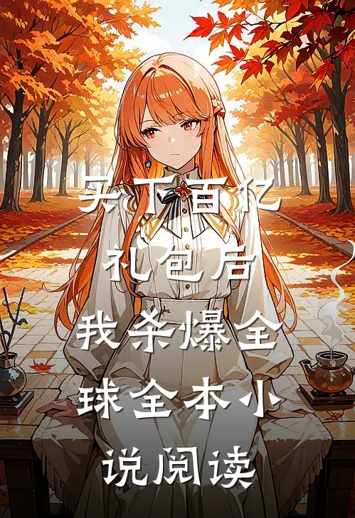 买下百亿礼包后，我杀爆全球全本小说阅读