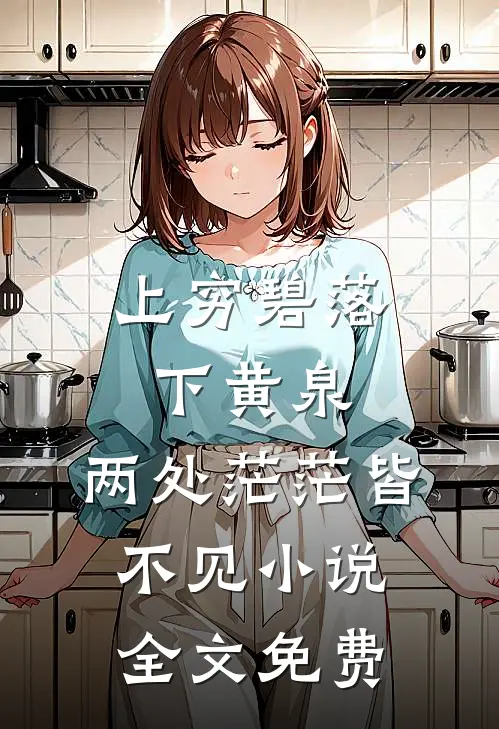 上穷碧落下黄泉，两处茫茫皆不见小说全文免费