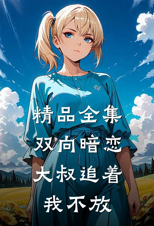 精品全集双向暗恋：大叔追着我不放
