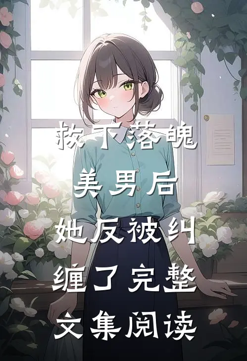 救下落魄美男后，她反被纠缠了完整文集阅读