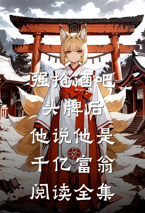 强抢酒吧头牌后，他说他是千亿富翁阅读全集