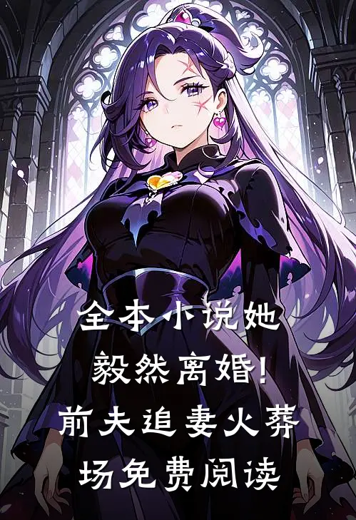 全本小说她毅然离婚!前夫追妻火葬场免费阅读