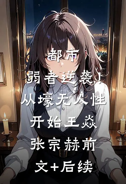 都市：弱者逆袭！从壕无人性开始王焱张宗赫前文+后续