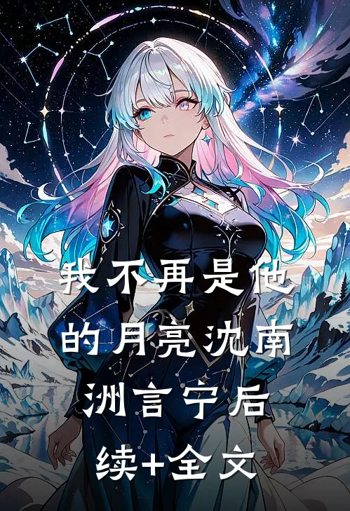 我不再是他的月亮沈南洲言宁后续+全文
