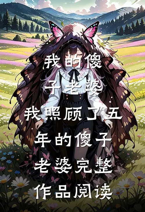 我的傻子老婆,我照顾了五 年的傻子老婆完整作品阅读