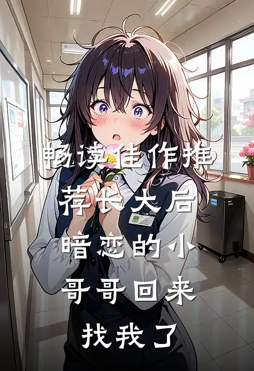 畅读佳作推荐长大后，暗恋的小哥哥回来找我了