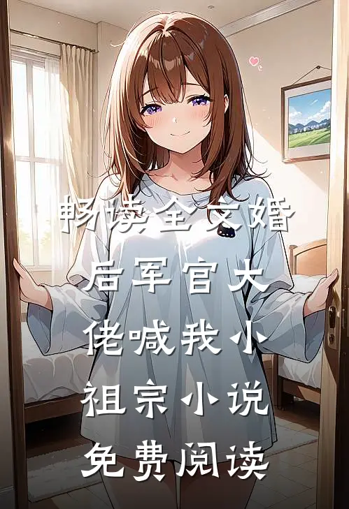 畅读全文婚后军官大佬喊我小祖宗小说免费阅读