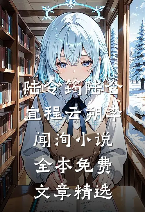 陆令筠陆含宜程云朔李闻洵小说全本免费文章精选