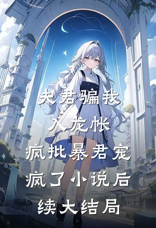 夫君骗我入龙帐,疯批暴君宠疯了小说后续大结局