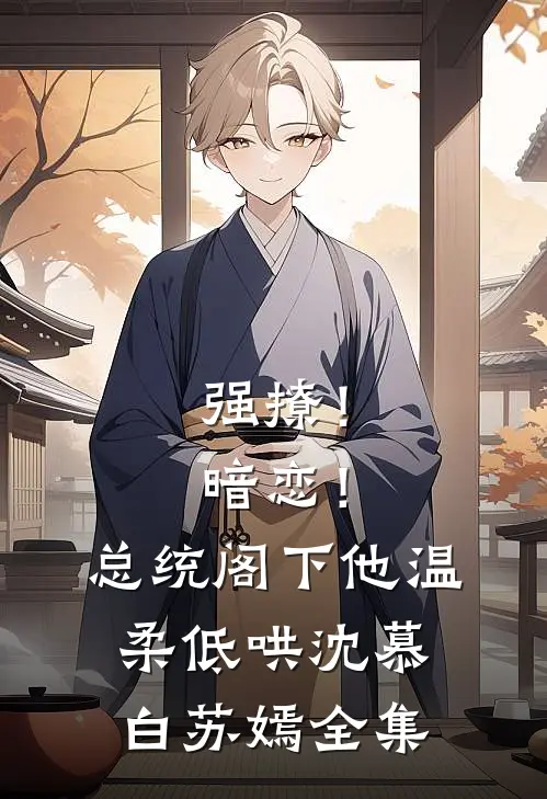 强撩！暗恋！总统阁下他温柔低哄沈慕白苏嫣全集