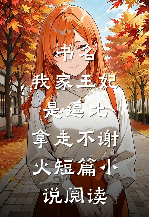 书名:我家王妃是逗比,拿走不谢[火]短篇小说阅读