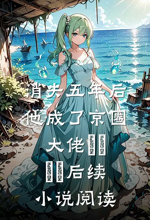 消失五年后,他成了京圈大佬​​​​后续小说阅读