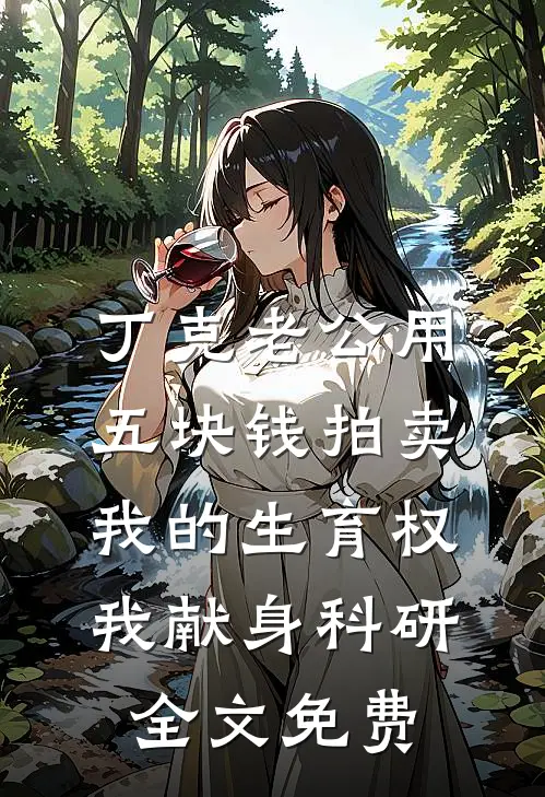 丁克老公用五块钱拍卖我的生育权，我献身科研全文免费
